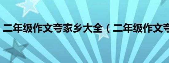 二年级作文夸家乡大全（二年级作文夸家乡）