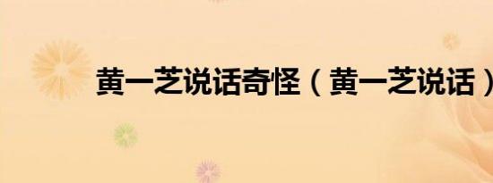 黄一芝说话奇怪（黄一芝说话）