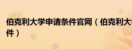 伯克利大学申请条件官网（伯克利大学申请条件）