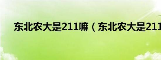 东北农大是211嘛（东北农大是211吗）