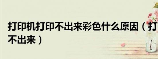 打印机打印不出来彩色什么原因（打印机打印不出来）