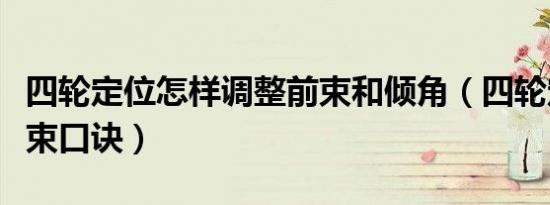 四轮定位怎样调整前束和倾角（四轮定位调前束口诀）