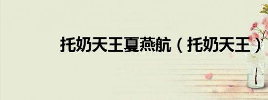 托奶天王夏燕航（托奶天王）