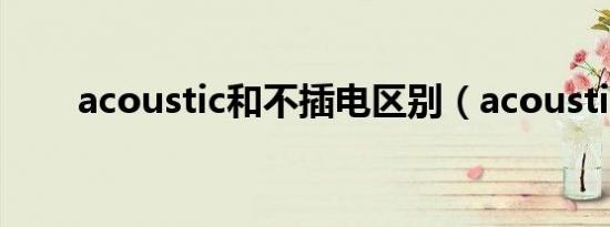 acoustic和不插电区别（acoustic）
