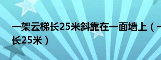 一架云梯长25米斜靠在一面墙上（一架云梯长25米）