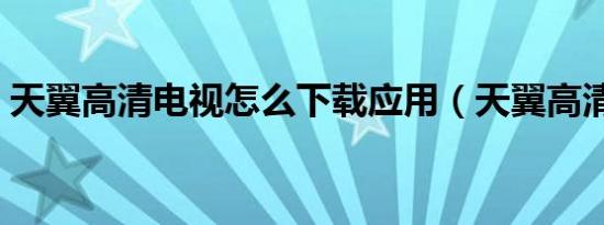 天翼高清电视怎么下载应用（天翼高清电视）