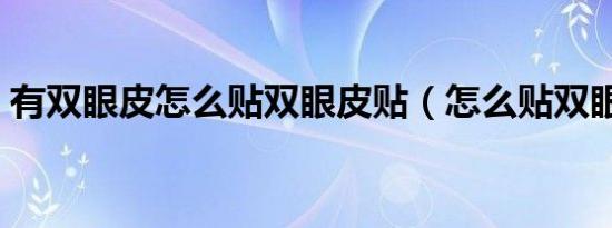 有双眼皮怎么贴双眼皮贴（怎么贴双眼皮贴）