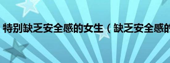 特别缺乏安全感的女生（缺乏安全感的女生）