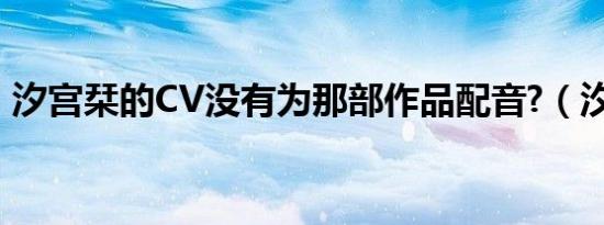 汐宫栞的CV没有为那部作品配音?（汐宫栞）