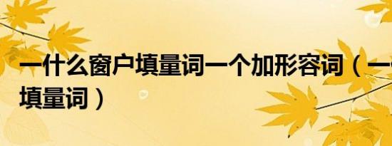 一什么窗户填量词一个加形容词（一什么窗户填量词）
