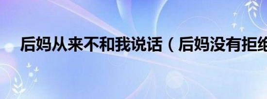 后妈从来不和我说话（后妈没有拒绝我）