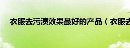 衣服去污渍效果最好的产品（衣服去污）