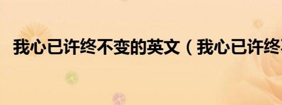 我心已许终不变的英文（我心已许终不变）