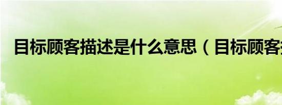 目标顾客描述是什么意思（目标顾客描述）