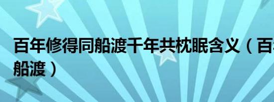 百年修得同船渡千年共枕眠含义（百年修得同船渡）