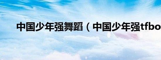 中国少年强舞蹈（中国少年强tfboys）