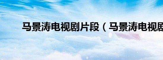 马景涛电视剧片段（马景涛电视剧）
