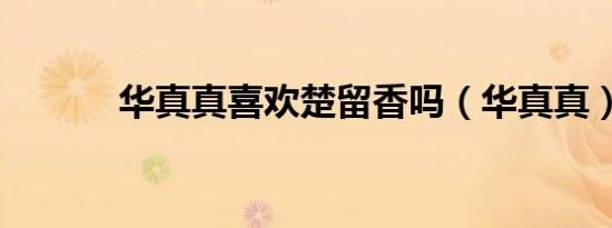 华真真喜欢楚留香吗（华真真）