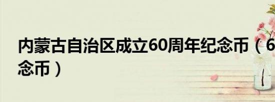 内蒙古自治区成立60周年纪念币（60周年纪念币）