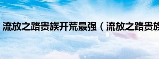 流放之路贵族开荒最强（流放之路贵族开荒）