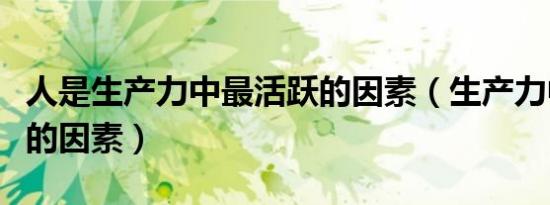 人是生产力中最活跃的因素（生产力中最活跃的因素）
