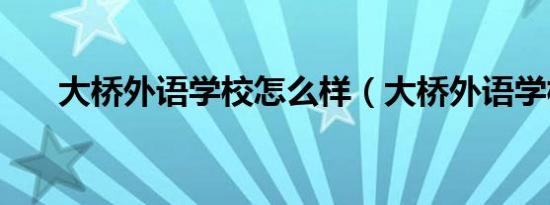 大桥外语学校怎么样（大桥外语学校）