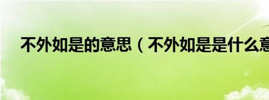 不外如是的意思（不外如是是什么意思）
