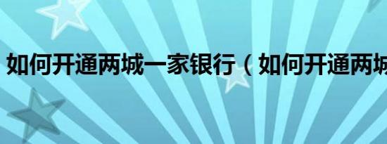 如何开通两城一家银行（如何开通两城一家）