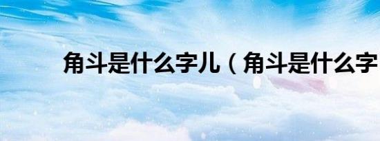 角斗是什么字儿（角斗是什么字）