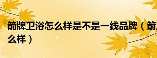 箭牌卫浴怎么样是不是一线品牌（箭牌卫浴怎么样）