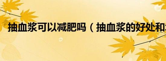 抽血浆可以减肥吗（抽血浆的好处和坏处）
