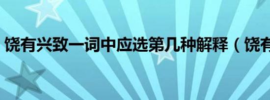 饶有兴致一词中应选第几种解释（饶有兴致）