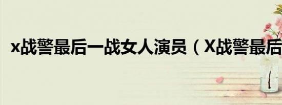 x战警最后一战女人演员（X战警最后一战）