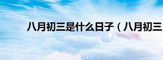 八月初三是什么日子（八月初三）