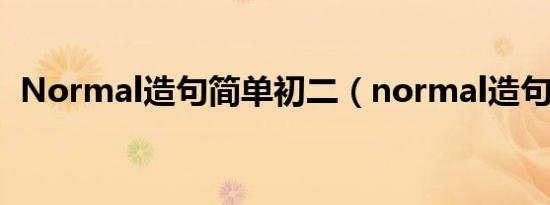 Normal造句简单初二（normal造句简单）