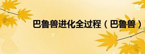 巴鲁兽进化全过程（巴鲁兽）