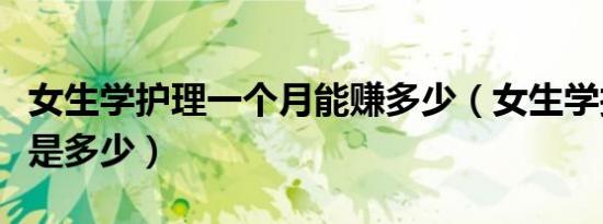 女生学护理一个月能赚多少（女生学护理工资是多少）