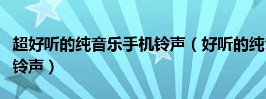 超好听的纯音乐手机铃声（好听的纯音乐手机铃声）