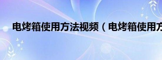 电烤箱使用方法视频（电烤箱使用方法）