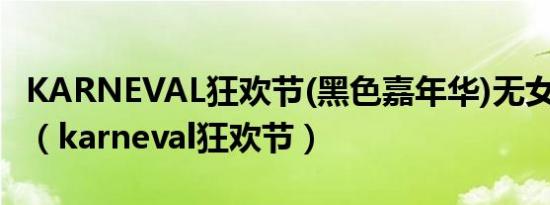 KARNEVAL狂欢节(黑色嘉年华)无女主[三哈]（karneval狂欢节）