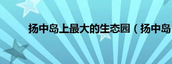 扬中岛上最大的生态园（扬中岛）