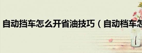 自动挡车怎么开省油技巧（自动档车怎么开）