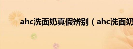 ahc洗面奶真假辨别（ahc洗面奶）
