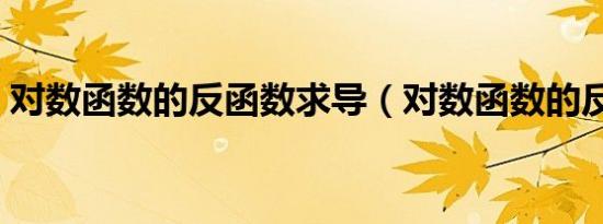 对数函数的反函数求导（对数函数的反函数）