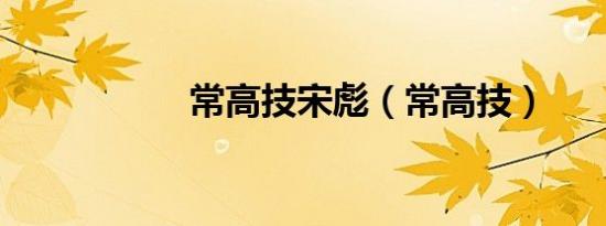 常高技宋彪（常高技）