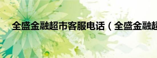 全盛金融超市客服电话（全盛金融超市）