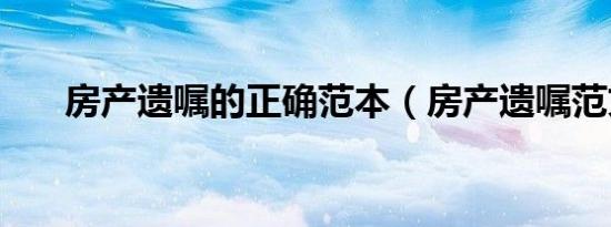 房产遗嘱的正确范本（房产遗嘱范文）
