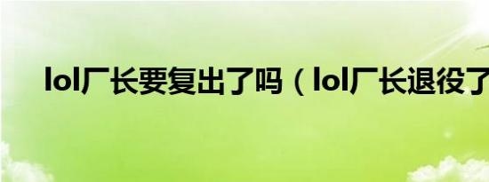 lol厂长要复出了吗（lol厂长退役了吗）