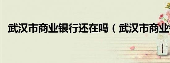 武汉市商业银行还在吗（武汉市商业银行）
