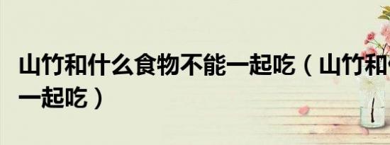 山竹和什么食物不能一起吃（山竹和什么不能一起吃）